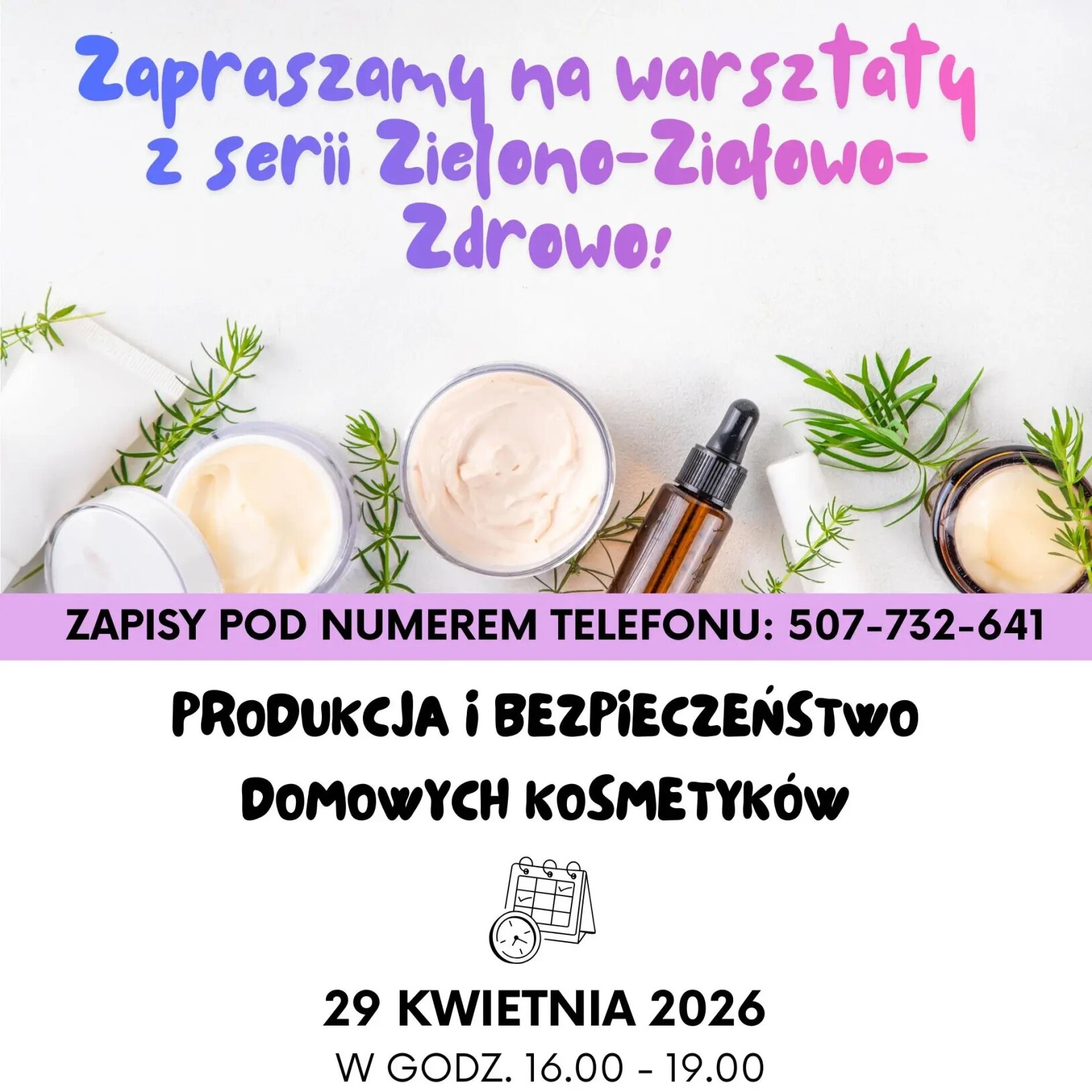 Plakat warsztatów z serii Zielono-Ziołowo-Zdrowo pt. Produkcja i bezpieczeństwo domowych kosmetyków, które odbędą się 29 kwietnia 2026 r. w godz. 16:00-19:00. Zawiera numer telefonu do zapisów i logotypy finansowania